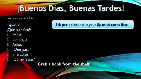 Hoy es lunes, el 9 de febrero. Esponja: ¿Qué significa?: 1. ¡Hola! 2. domingo 3. Adiós 4. ¿Qué pasa? 5. miércoles 6. ¿Cómo estás? Grab a book from the.