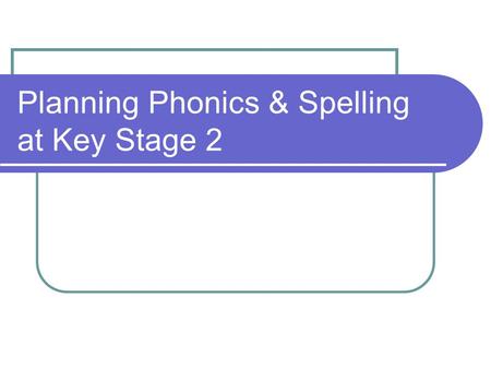 Planning Phonics & Spelling at Key Stage 2. Main assessment Unaided writing analysis: - Nursery rhyme or short poem (learn orally first) - Any unaided.