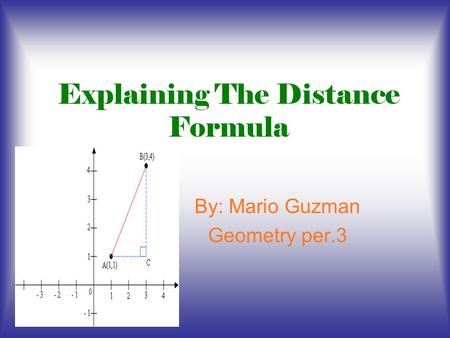 Explaining The Distance Formula By: Mario Guzman Geometry per.3.