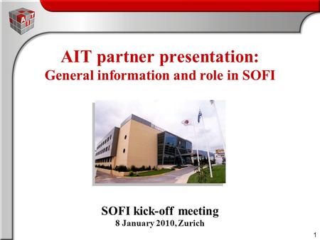 1 AIT partner presentation: General information and role in SOFI SOFI kick-off meeting 8 January 2010, Zurich.