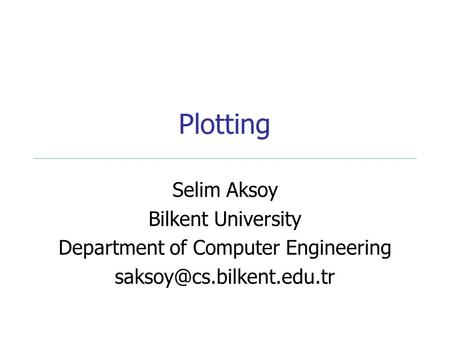 Plotting Selim Aksoy Bilkent University Department of Computer Engineering