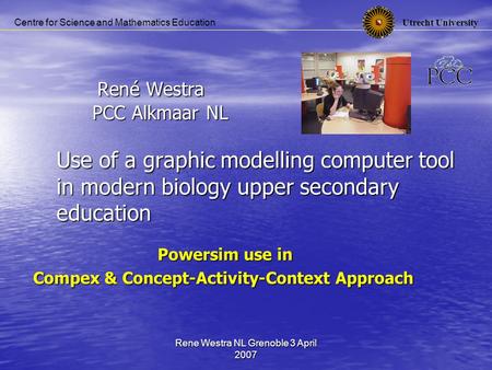 Utrecht University Centre for Science and Mathematics Education Rene Westra NL Grenoble 3 April 2007 René Westra PCC Alkmaar NL Use of a graphic modelling.