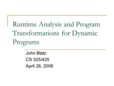 Runtime Analysis and Program Transformations for Dynamic Programs John Blatz CS 325/425 April 26, 2006.