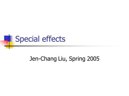 Special effects Jen-Chang Liu, Spring 2005.