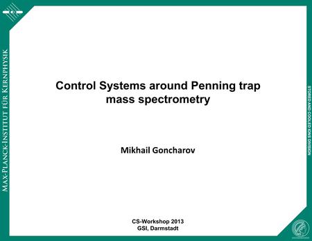 Control Systems around Penning trap mass spectrometry Mikhail Goncharov CS-Workshop 2013 GSI, Darmstadt STORED AND COOLED IONS DIVISION.