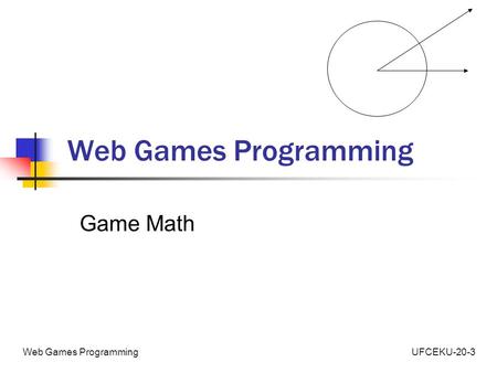 UFCEKU-20-3Web Games Programming Game Math. UFCEKU-20-3Web Games Programming Agenda Revise some basic concepts Apply Concepts to Game Elements.