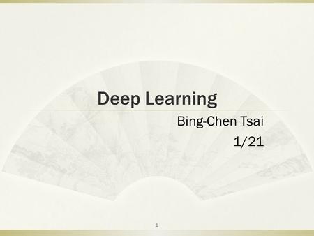 Deep Learning Bing-Chen Tsai 1/21.