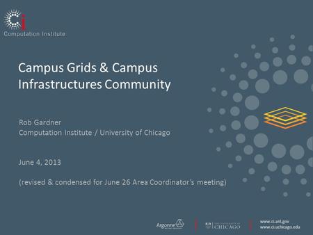 Www.ci.anl.gov www.ci.uchicago.edu Campus Grids & Campus Infrastructures Community Rob Gardner Computation Institute / University of Chicago June 4, 2013.