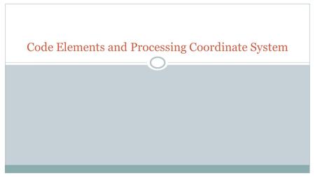 Code Elements and Processing Coordinate System. Code elements: pages 17-21 Comments: are documentation notes that are ignored by the computer but are.