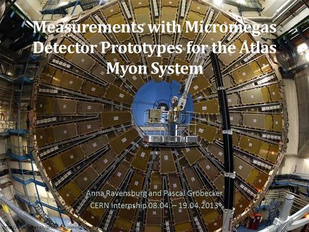 Measurements with Micromegas Detector Prototypes for the Atlas Myon System Anna Ravensburg and Pascal Grobecker CERN Internship 08.04. – 19.04.2013