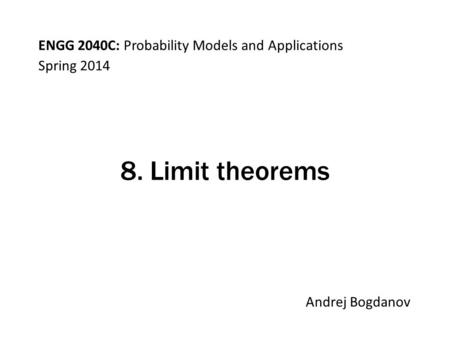 ENGG 2040C: Probability Models and Applications Andrej Bogdanov Spring 2014 8. Limit theorems.