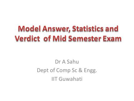 Dr A Sahu Dept of Comp Sc & Engg. IIT Guwahati. Very Easy – Question 1 Easy – Question 2 OK, If u have read the book/slide – Question 4 – Question 5 A.