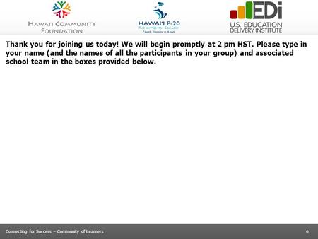 0 Connecting for Success – Community of Learners Thank you for joining us today! We will begin promptly at 2 pm HST. Please type in your name (and the.