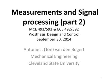 Measurements and Signal processing (part 2) MCE 493/593 & ECE 492/592 Prosthesis Design and Control September 30, 2014 Antonie J. (Ton) van den Bogert.