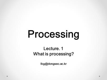 Processing Lecture. 1 What is processing? lbg@dongseo.ac.kr.