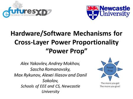 Hardware/Software Mechanisms for Cross-Layer Power Proportionality “Power Prop” Alex Yakovlev, Andrey Mokhov, Sascha Romanovsky, Max Rykunov, Alexei Iliasov.