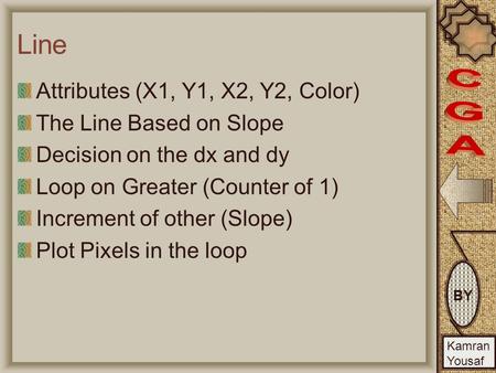 BY Kamran Yousaf Line Attributes (X1, Y1, X2, Y2, Color) The Line Based on Slope Decision on the dx and dy Loop on Greater (Counter of 1) Increment of.