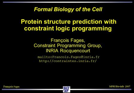 François Fages MPRI Bio-info 2007 Formal Biology of the Cell Protein structure prediction with constraint logic programming François Fages, Constraint.