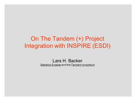 On The Tandem (+) Project Integration with INSPIRE (ESDI) Lars H. Backer Statistics Sweden and the Tandem consortium.