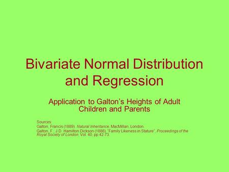 Bivariate Normal Distribution and Regression Application to Galton’s Heights of Adult Children and Parents Sources: Galton, Francis (1889). Natural Inheritance,