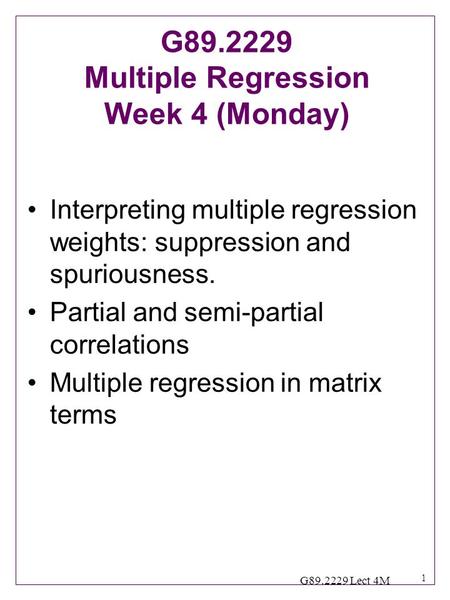 1 G89.2229 Lect 4M Interpreting multiple regression weights: suppression and spuriousness. Partial and semi-partial correlations Multiple regression in.