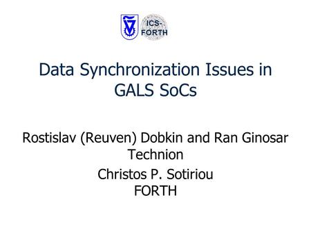 Data Synchronization Issues in GALS SoCs Rostislav (Reuven) Dobkin and Ran Ginosar Technion Christos P. Sotiriou FORTH ICS- FORTH.