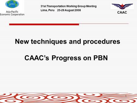 31st Transportation Working Group Meeting Lima, Peru 25-29 August 2008 CAAC 1 New techniques and procedures CAAC’s Progress on PBN.