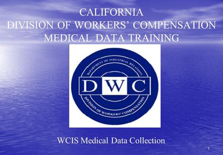 1 CALIFORNIA DIVISION OF WORKERS’ COMPENSATION MEDICAL DATA TRAINING WCIS Medical Data Collection.