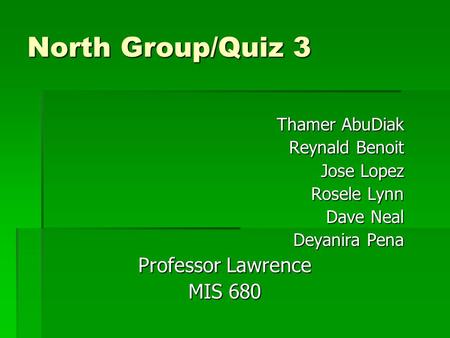 North Group/Quiz 3 Thamer AbuDiak Thamer AbuDiak Reynald Benoit Jose Lopez Rosele Lynn Dave Neal Deyanira Pena Professor Lawrence MIS 680.