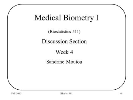 Fall 2013Biostat 5110 (Biostatistics 511) Discussion Section Week 4 Sandrine Moutou Medical Biometry I.