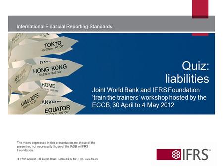 International Financial Reporting Standards The views expressed in this presentation are those of the presenter, not necessarily those of the IASB or IFRS.