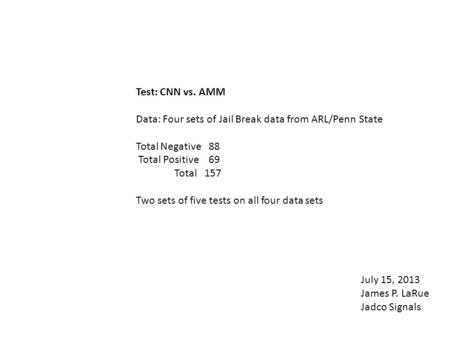 Test: CNN vs. AMM Data: Four sets of Jail Break data from ARL/Penn State Total Negative 88 Total Positive 69 Total 157 Two sets of five tests on all four.