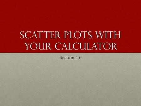 Scatter Plots with Your calculator Section 4-6. Page 636#10.