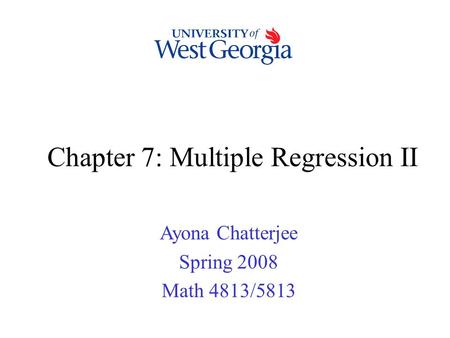 Chapter 7: Multiple Regression II Ayona Chatterjee Spring 2008 Math 4813/5813.