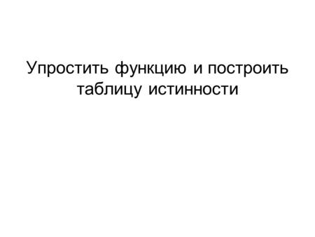 Упростить функцию и построить таблицу истинности.