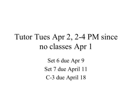 Tutor Tues Apr 2, 2-4 PM since no classes Apr 1 Set 6 due Apr 9 Set 7 due April 11 C-3 due April 18.