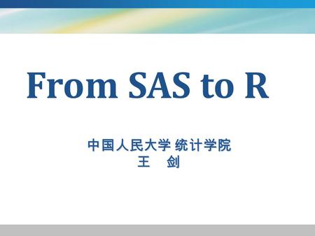 中国人民大学 统计学院 王 剑 From SAS to R. 你属于哪一类 ? 既熟悉 SAS ，又熟悉 R 熟悉 SAS ， 但不熟悉 R 不熟悉 SAS ，但熟悉 R 既不熟悉 SAS ，也不熟悉 R.