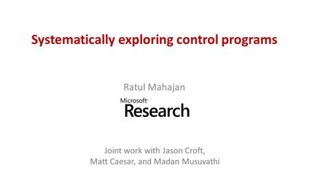 Systematically exploring control programs Ratul Mahajan Joint work with Jason Croft, Matt Caesar, and Madan Musuvathi.