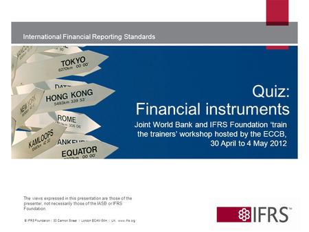 International Financial Reporting Standards The views expressed in this presentation are those of the presenter, not necessarily those of the IASB or IFRS.