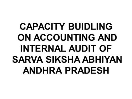 CAPACITY BUIDLING ON ACCOUNTING AND INTERNAL AUDIT OF SARVA SIKSHA ABHIYAN ANDHRA PRADESH.