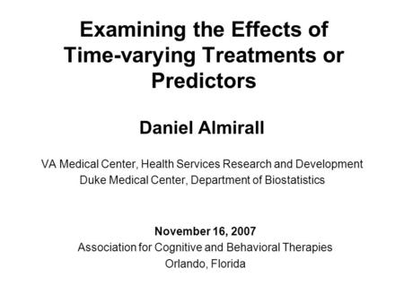 Examining the Effects of Time-varying Treatments or Predictors Daniel Almirall VA Medical Center, Health Services Research and Development Duke Medical.