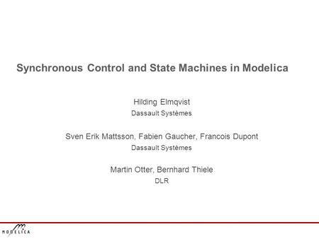 Synchronous Control and State Machines in Modelica Hilding Elmqvist Dassault Systèmes Sven Erik Mattsson, Fabien Gaucher, Francois Dupont Dassault Systèmes.