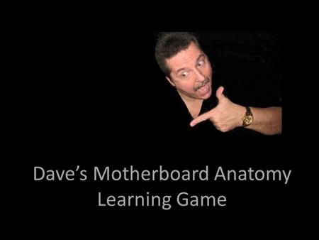 Dave’s Motherboard Anatomy Learning Game. 1.CPUCPU 2.PCIPCI 3.PCIEPCIE 4.I/O PortsI/O Ports.