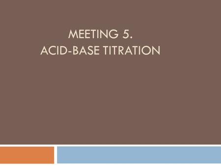 MEETING 5. ACID-BASE TITRATION. - WHAT IS TITRATION? - WHY ACID-BASE TITRATION IS CALLED NEUTRALIZATION TITRATION? - WHAT IS ACIDIMETRIC TITRATION? -