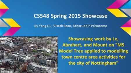 CS548 Spring 2015 Showcase By Yang Liu, Viseth Sean, Azharuddin Priyotomo Showcasing work by Le, Abrahart, and Mount on M5 Model Tree applied to modelling.