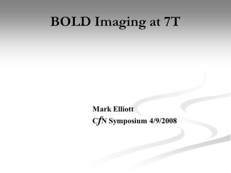 BOLD Imaging at 7T Mark Elliott CfN Symposium 4/9/2008.