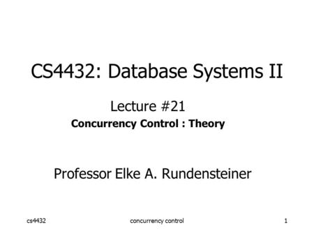 Cs4432concurrency control1 CS4432: Database Systems II Lecture #21 Concurrency Control : Theory Professor Elke A. Rundensteiner.