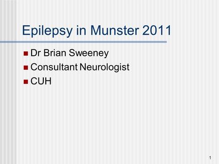 Epilepsy in Munster 2011 Dr Brian Sweeney Consultant Neurologist CUH 1.