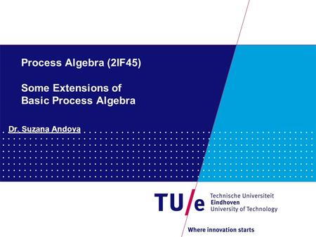 Process Algebra (2IF45) Some Extensions of Basic Process Algebra Dr. Suzana Andova.