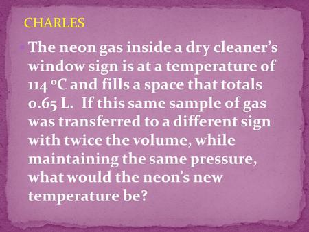 CHARLES The neon gas inside a dry cleaner’s window sign is at a temperature of 114 oC and fills a space that totals 0.65 L. If this same sample of.